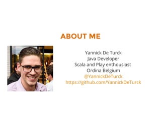 ABOUT ME
Yannick De Turck
Java Developer
Scala and Play enthousiast
Ordina Belgium
@YannickDeTurck
https://github.com/YannickDeTurck
 