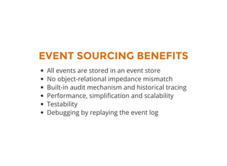 EVENT SOURCING BENEFITS
All events are stored in an event store
No object-relational impedance mismatch
Built-in audit mechanism and historical tracing
Performance, simpli cation and scalability
Testability
Debugging by replaying the event log
 