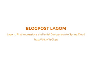 BLOGPOST LAGOM
Lagom: First Impressions and Initial Comparison to Spring Cloud
http://bit.ly/1sClupt
 