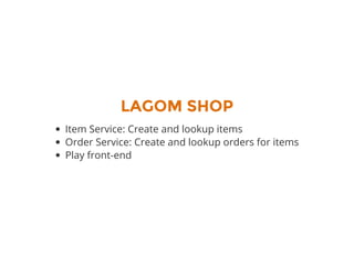 LAGOM SHOP
Item Service: Create and lookup items
Order Service: Create and lookup orders for items
Play front-end
 