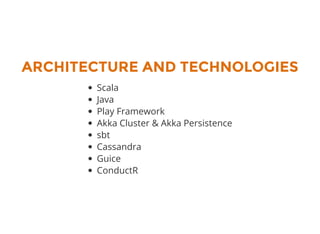 ARCHITECTURE AND TECHNOLOGIES
Scala
Java
Play Framework
Akka Cluster & Akka Persistence
sbt
Cassandra
Guice
ConductR
 