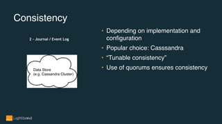 Consistency
• Depending on implementation and
configuration
• Popular choice: Casssandra
• “Tunable consistency”
• Use of quorums ensures consistencyData Store
(e.g. Cassandra Cluster)
2 - Journal / Event Log
 