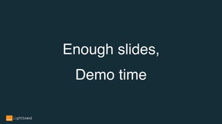 Enough slides,
Demo time
 