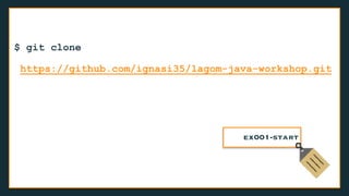 $ git clone
https://github.com/ignasi35/lagom-java-workshop.git
ex001-start
 