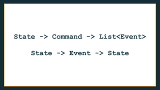 State -> Command -> List<Event>
State -> Event -> State
 