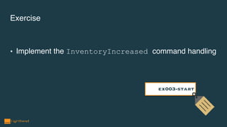 Exercise
• Implement the InventoryIncreased command handling
ex003-start
 
