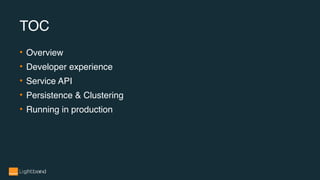 • Overview
• Developer experience
• Service API
• Persistence & Clustering
• Running in production
TOC
 