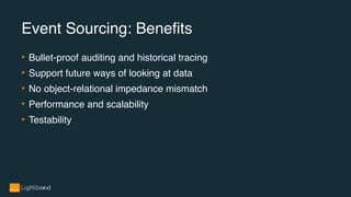 Event Sourcing: Benefits
• Bullet-proof auditing and historical tracing
• Support future ways of looking at data
• No object-relational impedance mismatch
• Performance and scalability
• Testability
 