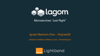 Ignasi Marimon-Clos - @ignasi35
(based on slides by Markus Jura - @markusjura)
Microservices “Just Right”
 