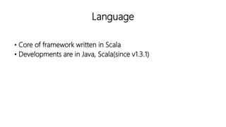 Language
• Core of framework written in Scala
• Developments are in Java, Scala(since v1.3.1)
 