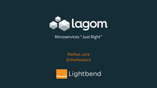 Markus Jura 
@markusjura
Mircoservices “Just Right”
 
