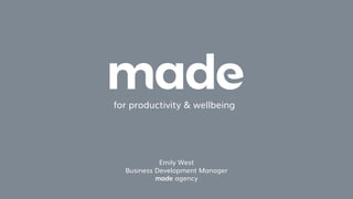 for productivity & wellbeing
Emily West
Business Development Manager
made agency
 