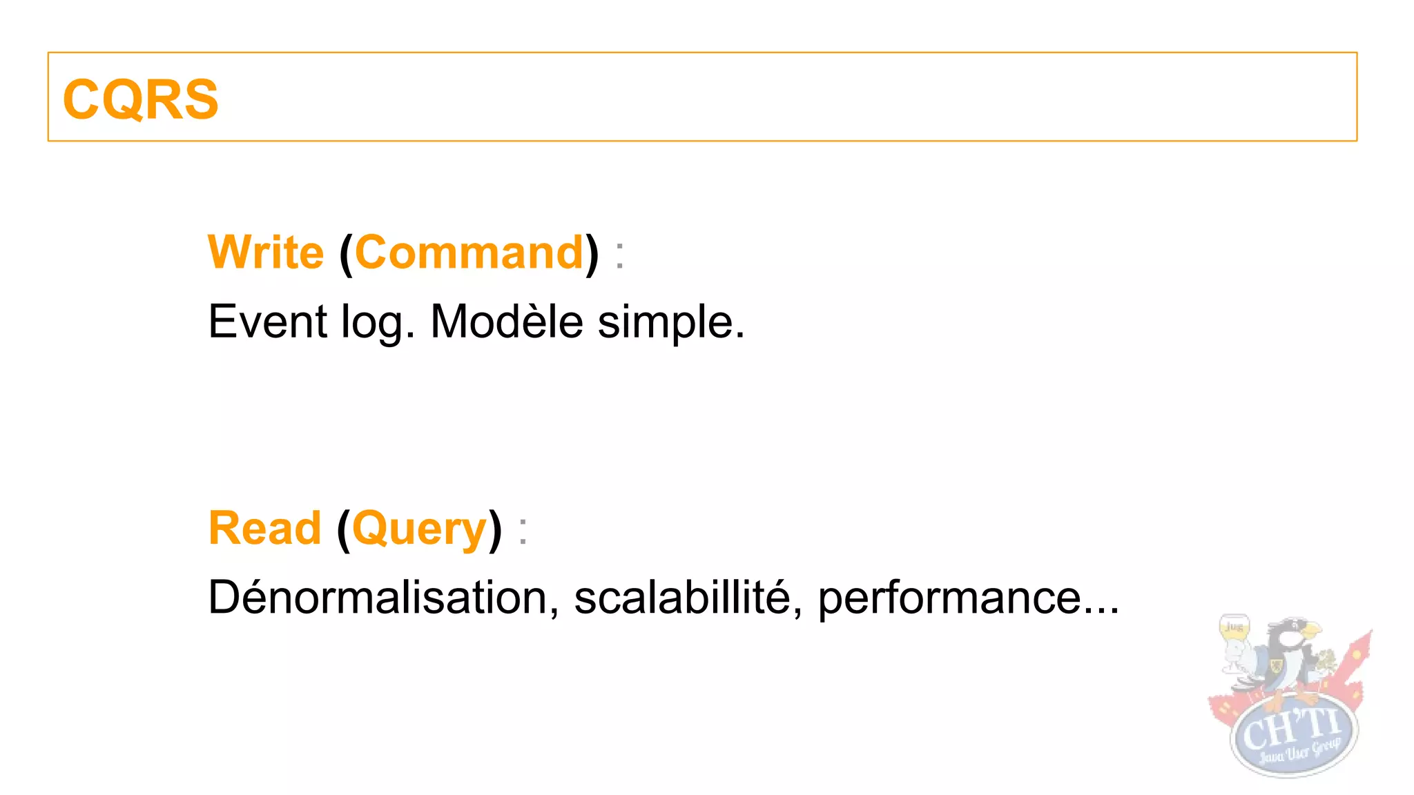 Write (Command) :
Event log. Modèle simple.
Read (Query) :
Dénormalisation, scalabillité, performance...
CQRS
 