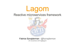 Lagom
Reactive microservices framework
Lagom
Reactive microservices framework
Fabrice Sznajderman - @fsznajderman
24 novembre 2016 @lagom
 