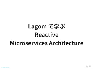 Lagom で学ぶ
Reactive
Microservices Architecture
© 2016 TIS Inc.
1 / 92
 