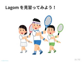 Lagom を見習ってみよう！
© 2016 TIS Inc.
16 / 92
 