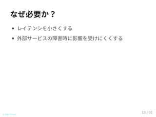 なぜ必要か？
レイテンシを小さくする
外部サービスの障害時に影響を受けにくくする
© 2016 TIS Inc.
18 / 92
 