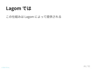 Lagom では
この仕組みは Lagom によって提供される
© 2016 TIS Inc.
46 / 92
 