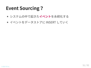 Event Sourcing？
システムの中で起きたイベントを永続化する
イベントをデータストアに INSERT していく
© 2016 TIS Inc.
51 / 92
 