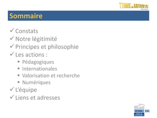 Sommaire
 Constats
 Notre légitimité
 Principes et philosophie
 Les actions :
     Pédagogiques
     Internationales
     Valorisation et recherche
     Numériques
 L’équipe
 Liens et adresses
 