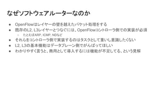 ʤեȥ``ʤΤ
 OpenFlowϥ쥤`αڤԽѥåȄI򤹤
 ȴL2, L3쥤`ȤĤʤˤϡOpenFlowȥ`ȤǤΌgװ
 ȤARP, ICMP, NDʤ
 򥳥ȥ`ȤǌgװΤϥȤؤRʤ
 L2, L3λCܤϥǩ`ץ`ȤǤФäƤۤ
 狼䤹ԤȡäȤƌ뤹ˤϙCܤ㤷Ƥ롢ȤҊ
 
