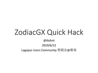 ZodiacGX Quick Hack
@tkshnt
2019/6/12
Lagopus Users Community 懇親会@幕張
 