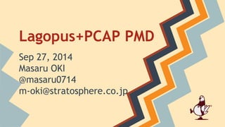 Lagopus+PCAP PMD 
Sep 27, 2014 
Masaru OKI 
@masaru0714 
m-oki@stratosphere.co.jp 
 