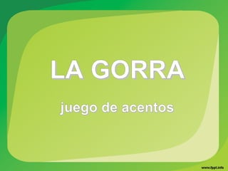 LA GORRALA GORRA
juego de acentosjuego de acentos