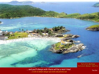 Fort of St. Matthews
                                                                Forte de S. Mateus - Cabo Frio

... and you’ll always wish there will be a next time!                               The End
    ... e você vai sempre desejar que exista uma próxima vez!
 