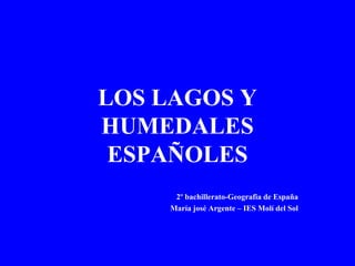 LOS LAGOS Y
HUMEDALES
 ESPAÑOLES
      2º bachillerato-Geografia de España
     María josé Argente – IES Molí del Sol
 