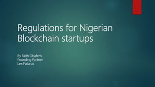 Regulations for Nigerian
Blockchain startups
By Faith Obafemi
Founding Partner
Lex Futurus
 