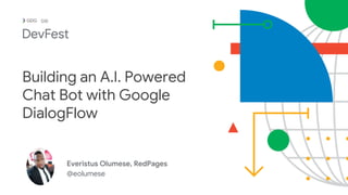Everistus Olumese, RedPages
@eolumese
SW
Building an A.I. Powered
Chat Bot with Google
DialogFlow
 