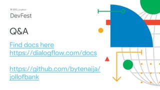 Q&A
Find docs here
https://dialogflow.com/docs
https://github.com/bytenaija/
jollofbank
Location
 