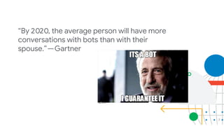 7
“By 2020, the average person will have more
conversations with bots than with their
spouse.” — Gartner
 