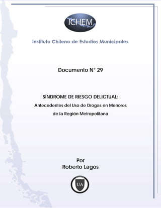 Documento N° 29




   SÍNDROME DE RIESGO DELICTUAL:
Antecedentes del Uso de Drogas en Menores
        de la Región Metropolitana




                 Por
            Roberto Lagos
 