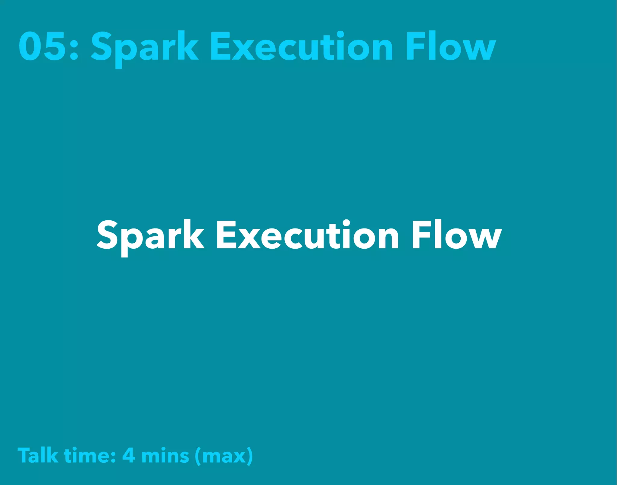 05: Spark Execution Flow
Spark Execution Flow
Talk time: 4 mins (max)
 