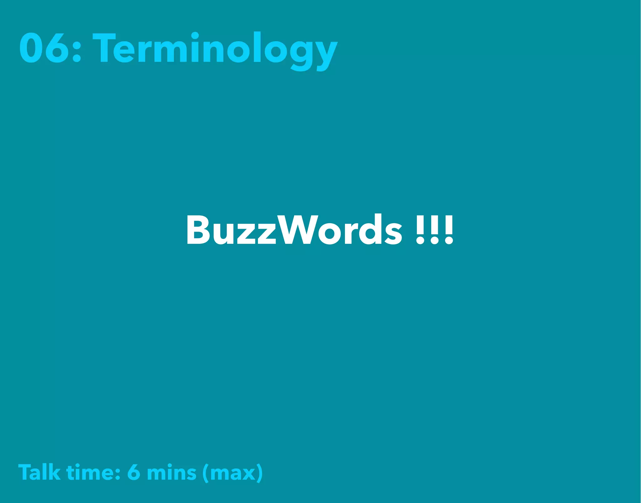 06: Terminology
BuzzWords !!!
Talk time: 6 mins (max)
 