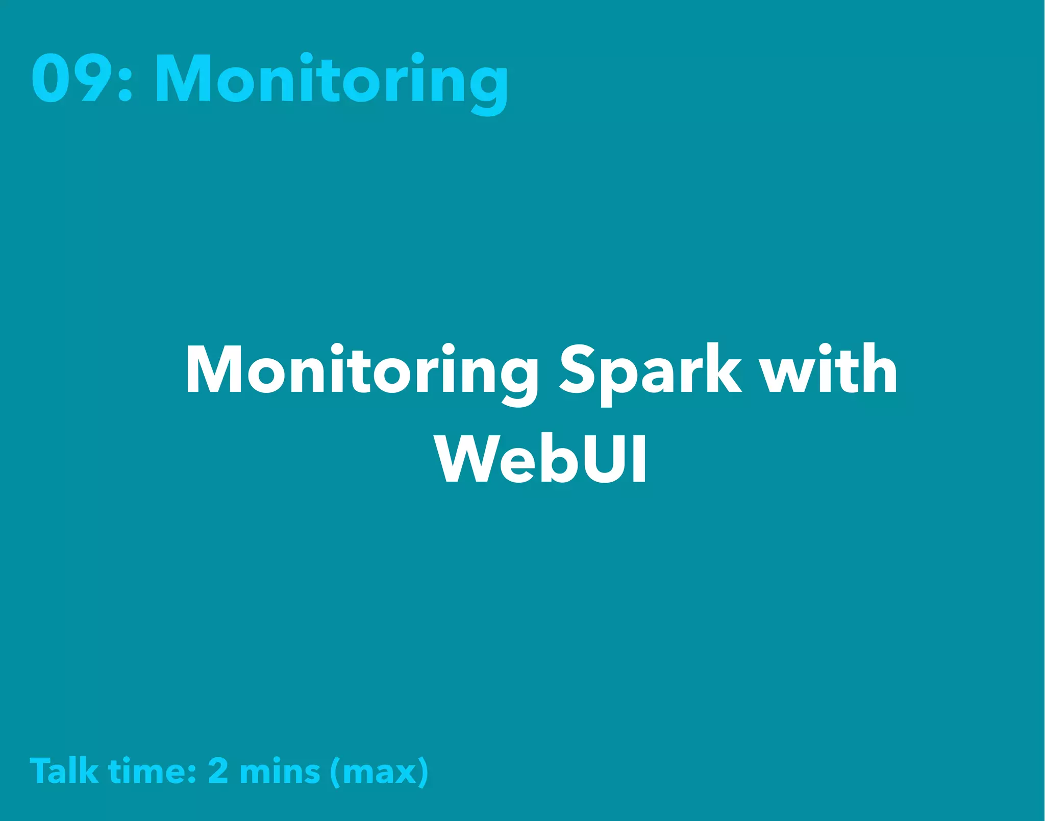 09: Monitoring
Monitoring Spark with
WebUI
Talk time: 2 mins (max)
 