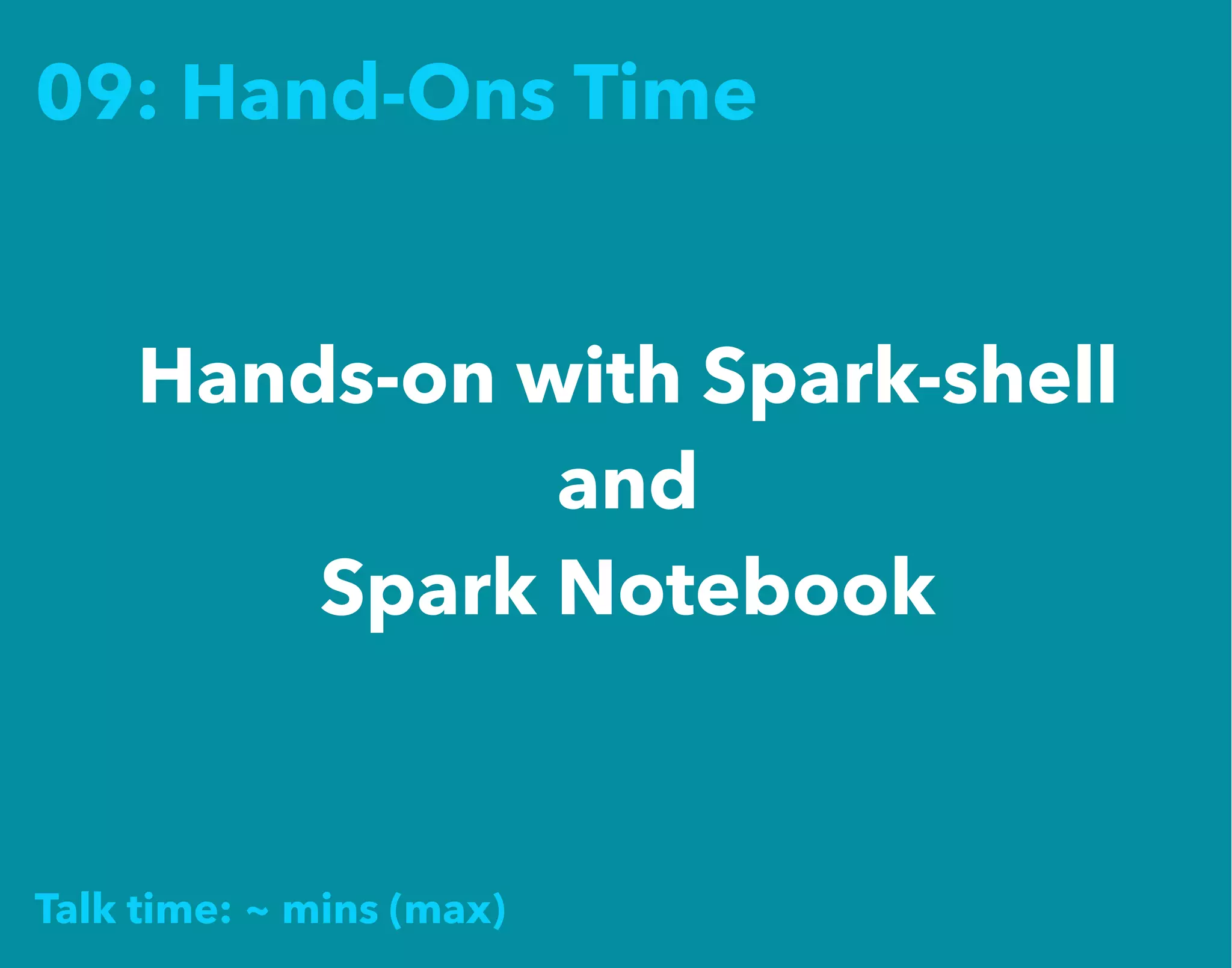 09: Hand-Ons Time
Hands-on with Spark-shell
and
Spark Notebook
Talk time: ~ mins (max)
 