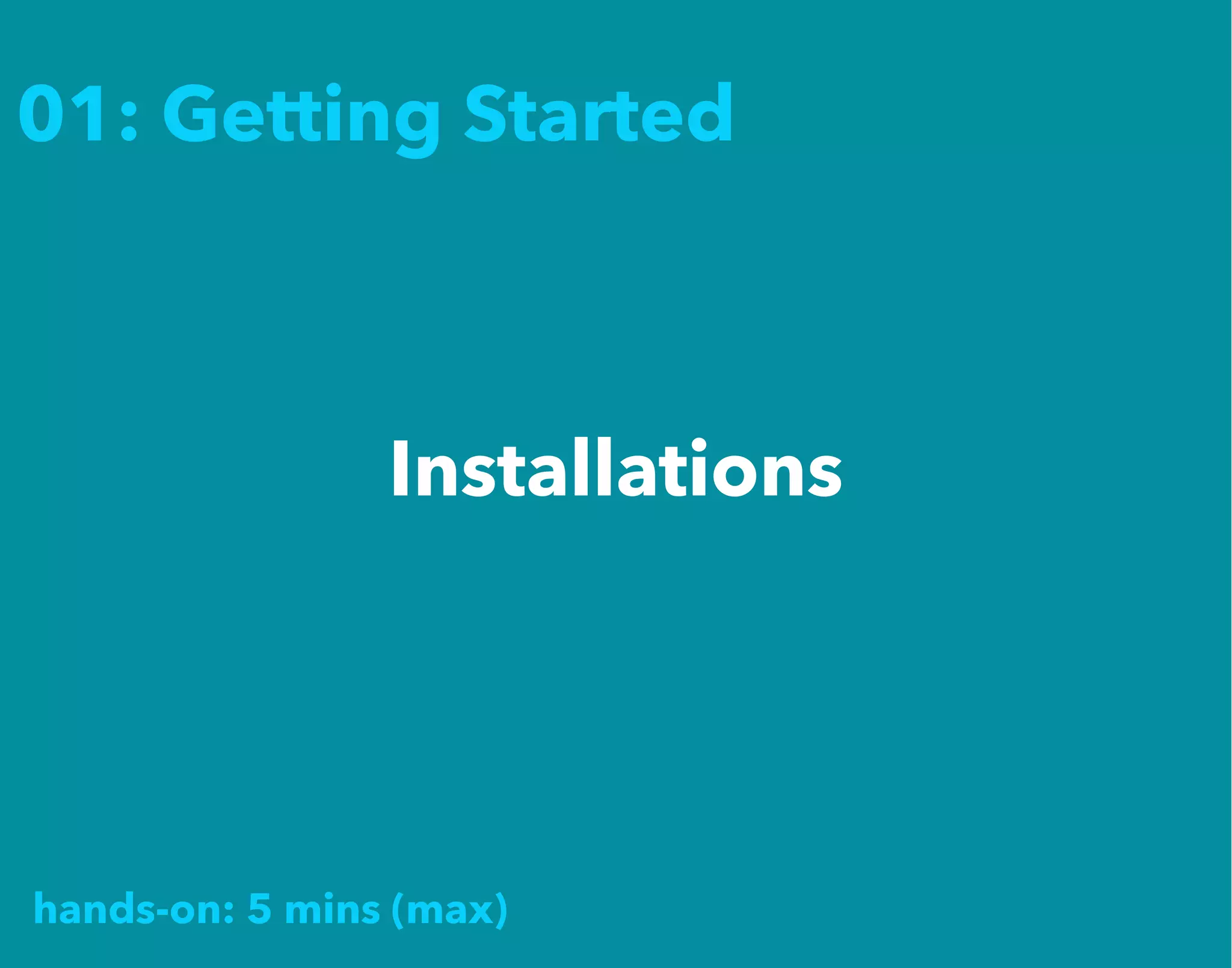 01: Getting Started
Installations
hands-on: 5 mins (max)
 