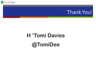 Thank	
  You!	
  
H ’Tomi Davies
@TomiDee
 
