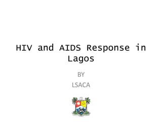 HIV and AIDS Response in
Lagos
BY
LSACA
 
