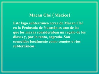 Este lago subterráneo cerca de Macan Ché en la Península de Yucatán es uno de los que los mayas consideraban un regalo de los dioses y, por lo tanto, sagrado. Son conocidos localmente como cenotes o ríos subterráneos.  Macan Ché ( México) 