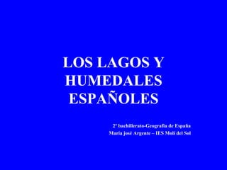 LOS LAGOS Y HUMEDALES ESPAÑOLES 2º bachillerato-Geografia de España María josé Argente – IES Molí del Sol 