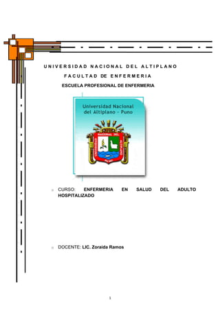 UNIVERSIDAD NACIONAL DEL ALTIPLANO

       F A C U L T A D DE E N F E R M E R I A

      ESCUELA PROFESIONAL DE ENFERMERIA




 o   CURSO:    ENFERMERIA       EN    SALUD     DEL   ADULTO
     HOSPITALIZADO




 o   DOCENTE: LIC. Zoraida Ramos




                          1
 