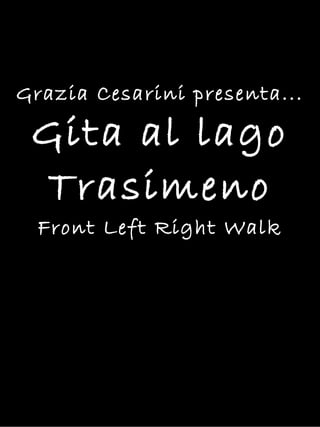 Grazia Cesarini presenta...
Gita al lago
Trasimeno
Front Left Right Walk
 