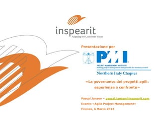 Presentazione per

«La governance dei progetti agili:
esperienze a confronto»
Pascal Jansen – pascal.jansen@inspearit.com
Evento «Agile Project Management»

Firenze, 6 Marzo 2013

 