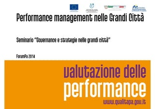 Performance management nelle Grandi Città
Seminario “Governance e strategie nelle grandi città”Seminario “Governance e strategie nelle grandi città”
ForumPa 2014
 
