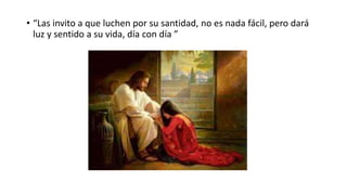 • “Las invito a que luchen por su santidad, no es nada fácil, pero dará
luz y sentido a su vida, día con día ”
 