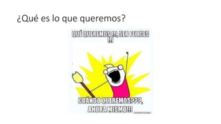 ¿Qué es lo que queremos?
 